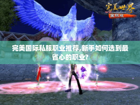 完美国际私服职业推荐,新手如何选到最省心的职业?