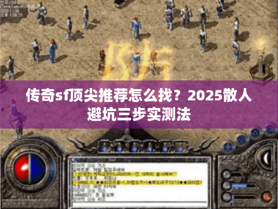 传奇sf顶尖推荐怎么找？2025散人避坑三步实测法