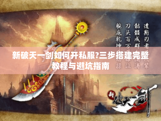 新破天一剑如何开私服?三步搭建完整教程与避坑指南