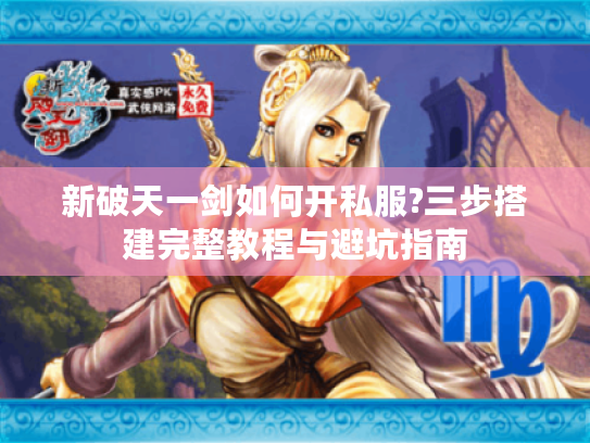 新破天一剑如何开私服?三步搭建完整教程与避坑指南