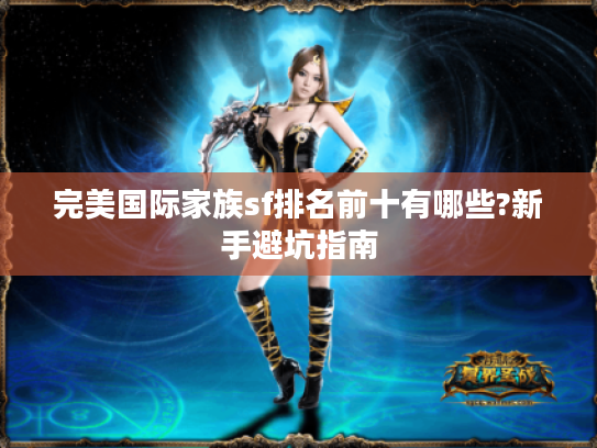 完美国际家族sf排名前十有哪些?新手避坑指南