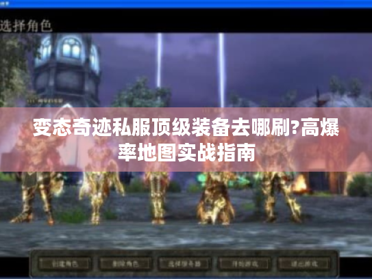 变态奇迹私服顶级装备去哪刷?高爆率地图实战指南