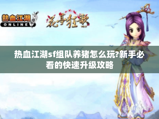 热血江湖sf组队养猪怎么玩?新手必看的快速升级攻略