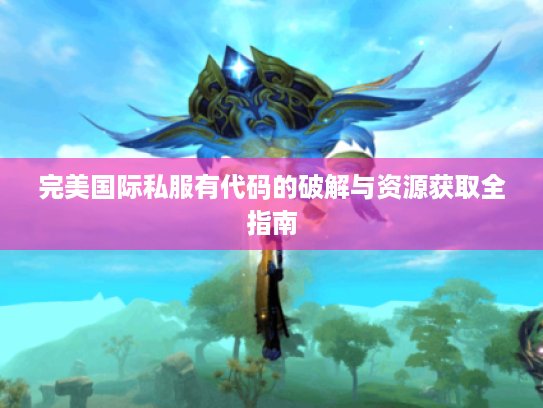 完美国际私服有代码的破解与资源获取全指南
