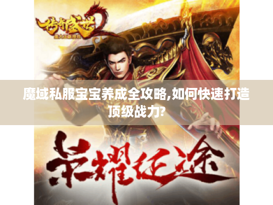 魔域私服宝宝养成全攻略,如何快速打造顶级战力?