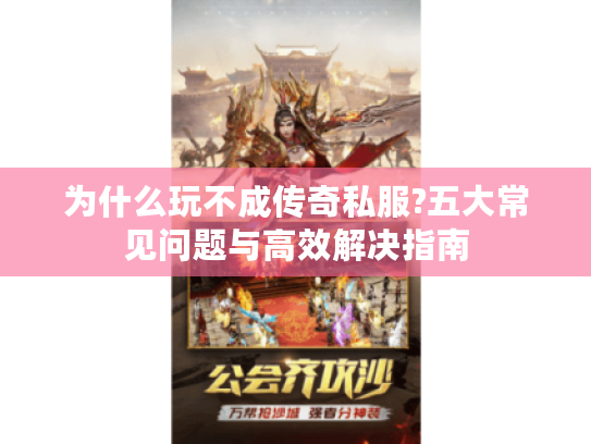 为什么玩不成传奇私服?五大常见问题与高效解决指南