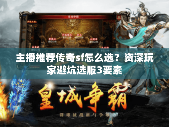主播推荐传奇sf怎么选？资深玩家避坑选服3要素