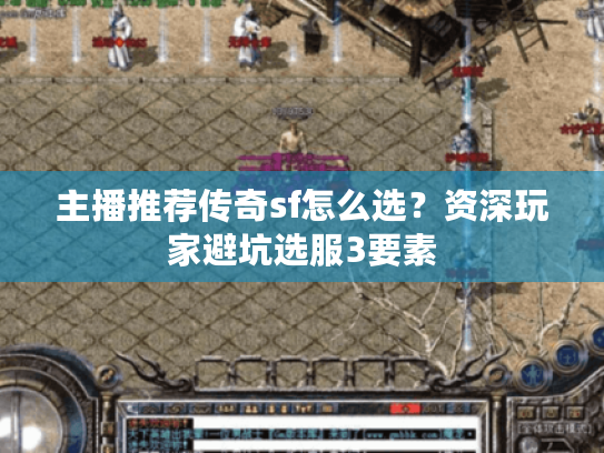 主播推荐传奇sf怎么选？资深玩家避坑选服3要素