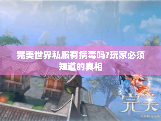 完美世界私服有病毒吗?玩家必须知道的真相