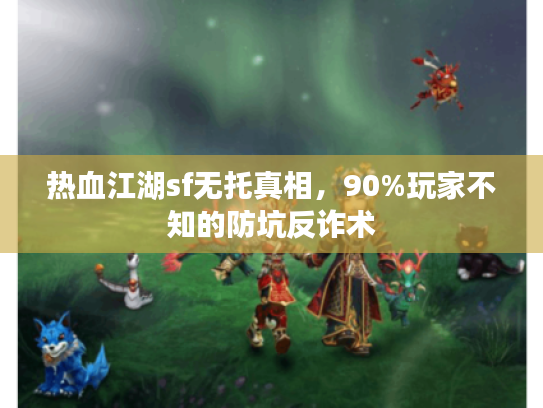 热血江湖sf无托真相，90%玩家不知的防坑反诈术