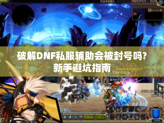破解DNF私服辅助会被封号吗?新手避坑指南