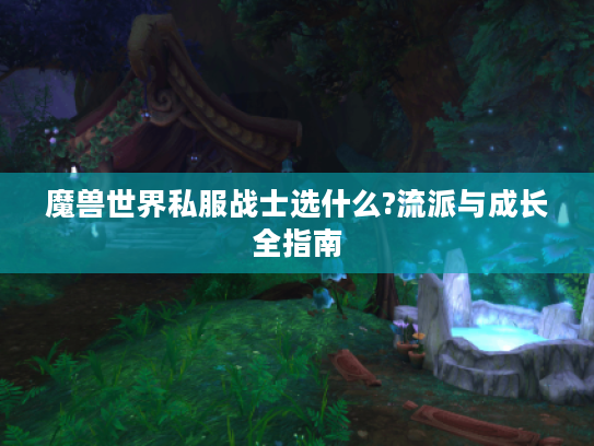 魔兽世界私服战士选什么?流派与成长全指南