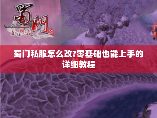 蜀门私服怎么改?零基础也能上手的详细教程