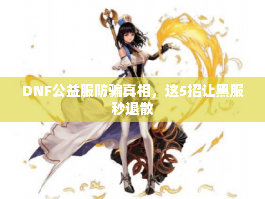DNF公益服防骗真相，这5招让黑服秒退散