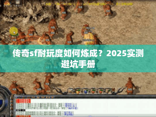 传奇sf耐玩度如何炼成？2025实测避坑手册