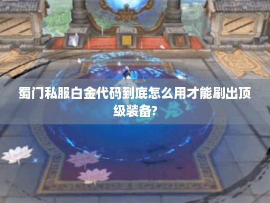 蜀门私服白金代码到底怎么用才能刷出顶级装备?