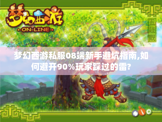 梦幻西游私服08端新手避坑指南,如何避开90%玩家踩过的雷?