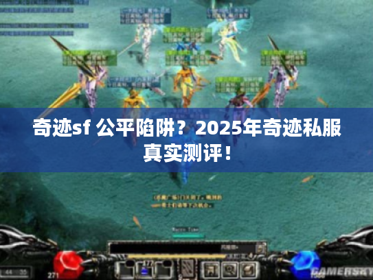 奇迹sf 公平陷阱？2025年奇迹私服真实测评！