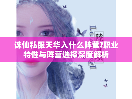 诛仙私服天华入什么阵营?职业特性与阵营选择深度解析