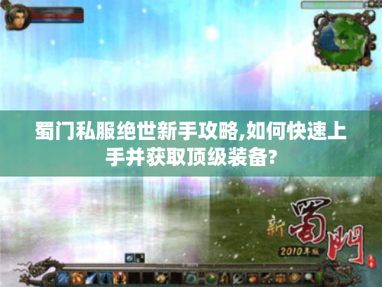 蜀门私服绝世新手攻略,如何快速上手并获取顶级装备?