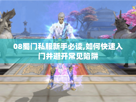 08蜀门私服新手必读,如何快速入门并避开常见陷阱
