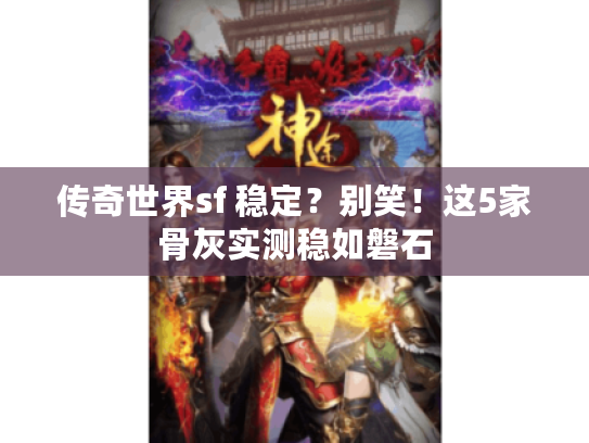 传奇世界sf 稳定？别笑！这5家骨灰实测稳如磐石