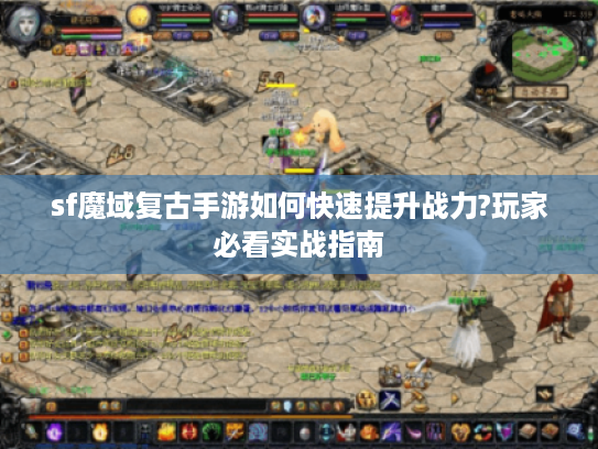 sf魔域复古手游如何快速提升战力?玩家必看实战指南