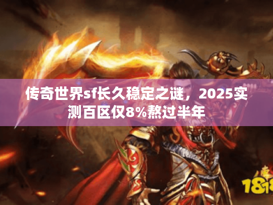 传奇世界sf长久稳定之谜，2025实测百区仅8%熬过半年