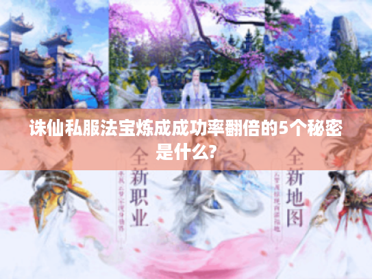 诛仙私服法宝炼成成功率翻倍的5个秘密是什么?