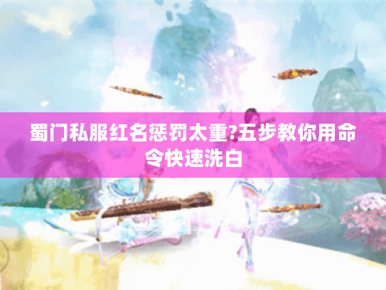 蜀门私服红名惩罚太重?五步教你用命令快速洗白