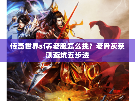 传奇世界sf养老服怎么挑？老骨灰亲测避坑五步法