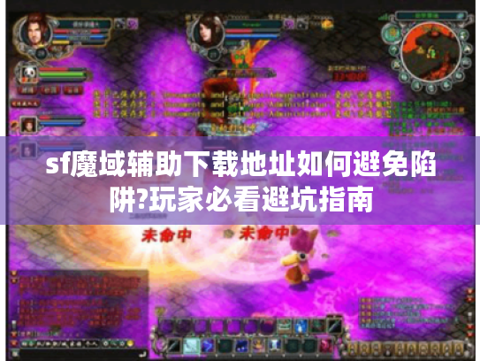 sf魔域辅助下载地址如何避免陷阱?玩家必看避坑指南