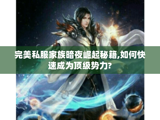 完美私服家族暗夜崛起秘籍,如何快速成为顶级势力?