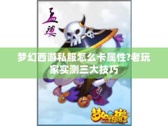 梦幻西游私服怎么卡属性?老玩家实测三大技巧