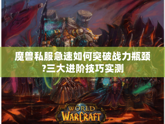 魔兽私服急速如何突破战力瓶颈?三大进阶技巧实测