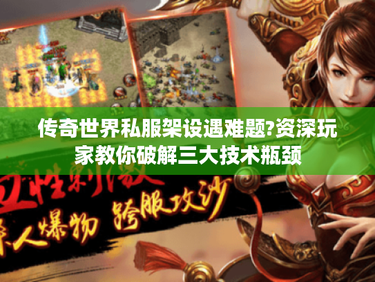 传奇世界私服架设遇难题?资深玩家教你破解三大技术瓶颈