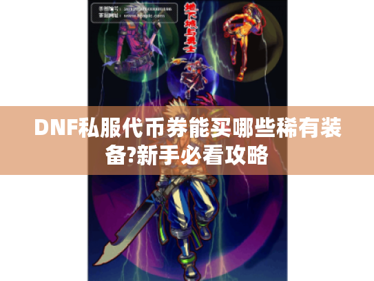 DNF私服代币券能买哪些稀有装备?新手必看攻略