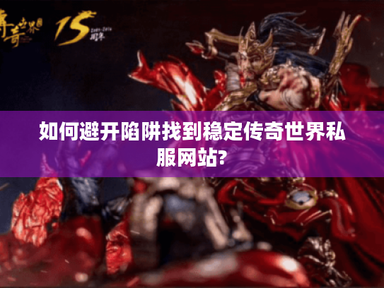 如何避开陷阱找到稳定传奇世界私服网站?