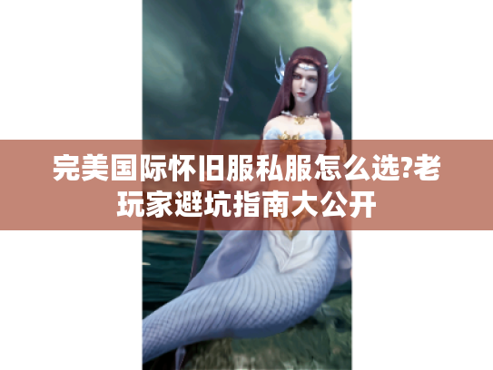 完美国际怀旧服私服怎么选?老玩家避坑指南大公开