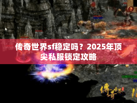 传奇世界sf稳定吗？2025年顶尖私服锁定攻略