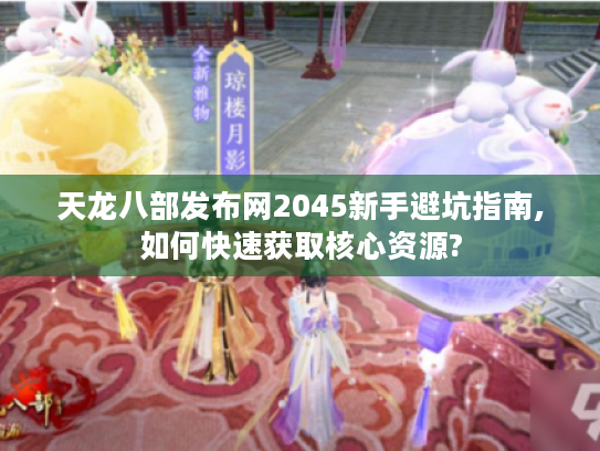 天龙八部发布网2045新手避坑指南,如何快速获取核心资源?