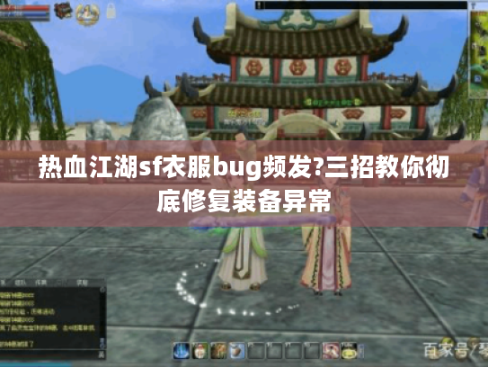 热血江湖sf衣服bug频发?三招教你彻底修复装备异常