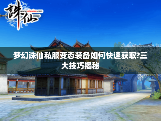 梦幻诛仙私服变态装备如何快速获取?三大技巧揭秘