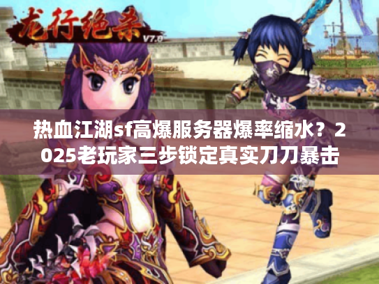热血江湖sf高爆服务器爆率缩水？2025老玩家三步锁定真实刀刀暴击