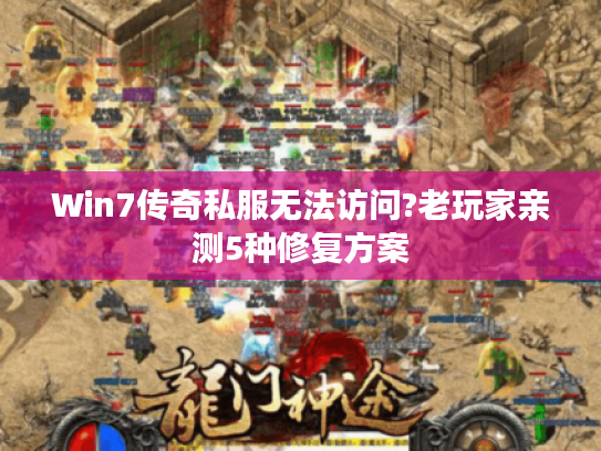 Win7传奇私服无法访问?老玩家亲测5种修复方案