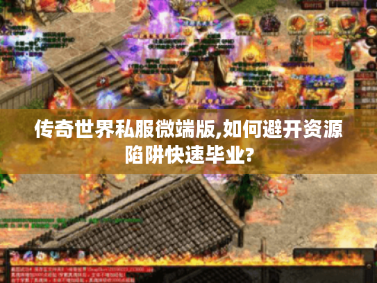 传奇世界私服微端版,如何避开资源陷阱快速毕业?