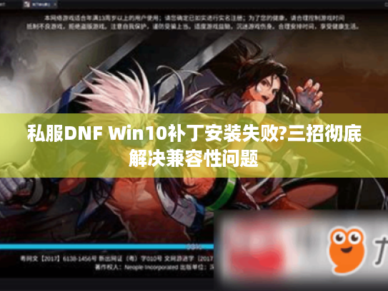 私服DNF Win10补丁安装失败?三招彻底解决兼容性问题