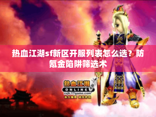 热血江湖sf新区开服列表怎么选？防氪金陷阱筛选术