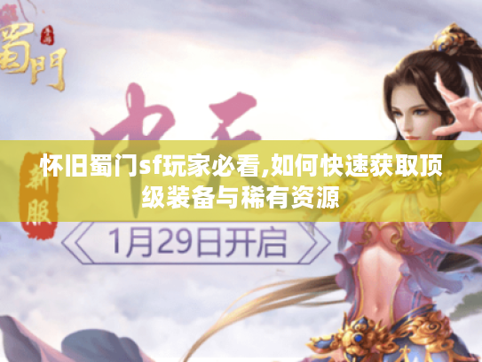 怀旧蜀门sf玩家必看,如何快速获取顶级装备与稀有资源