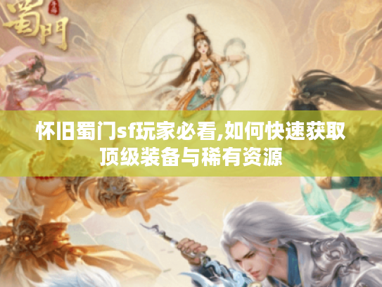 怀旧蜀门sf玩家必看,如何快速获取顶级装备与稀有资源